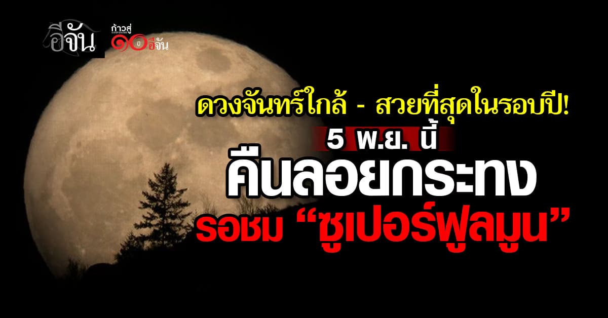 ไม่ได้เห็นบ่อยๆ! 5 พ.ย.นี้ คืนลอยกระทงปี 68 เตรียมรอชม “ซูเปอร์ฟูลมูน”   