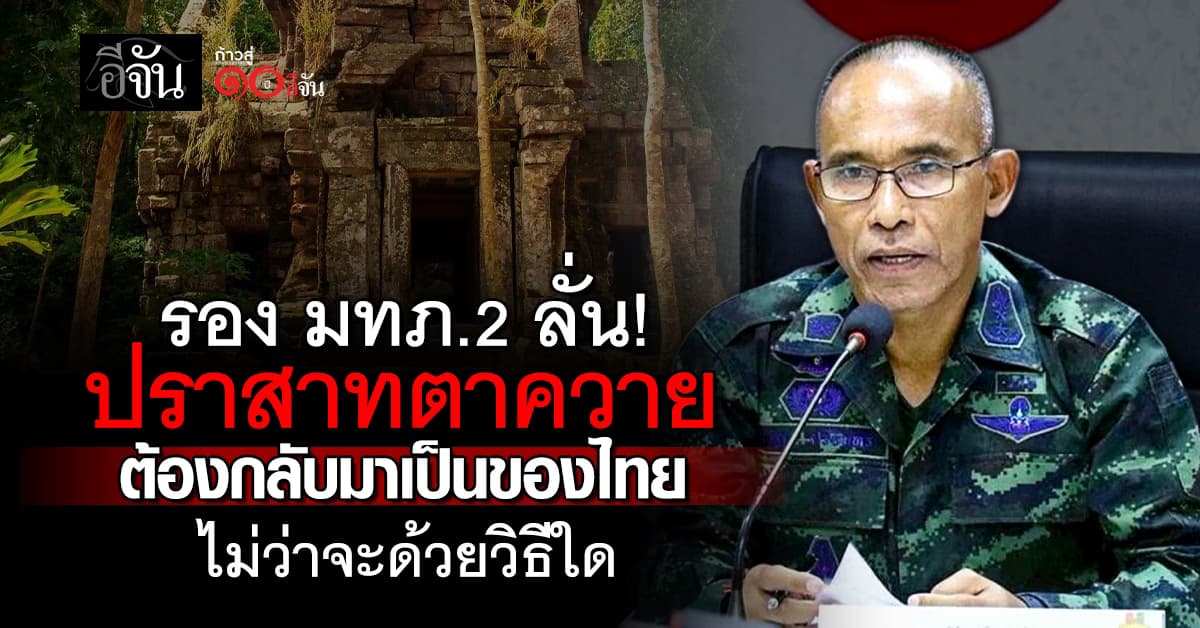 รองแม่ทัพภาค 2 ลั่น ปราสาทตาควาย ต้องกลับมาเป็นของไทย ไม่ว่าจะด้วยวิธีใด