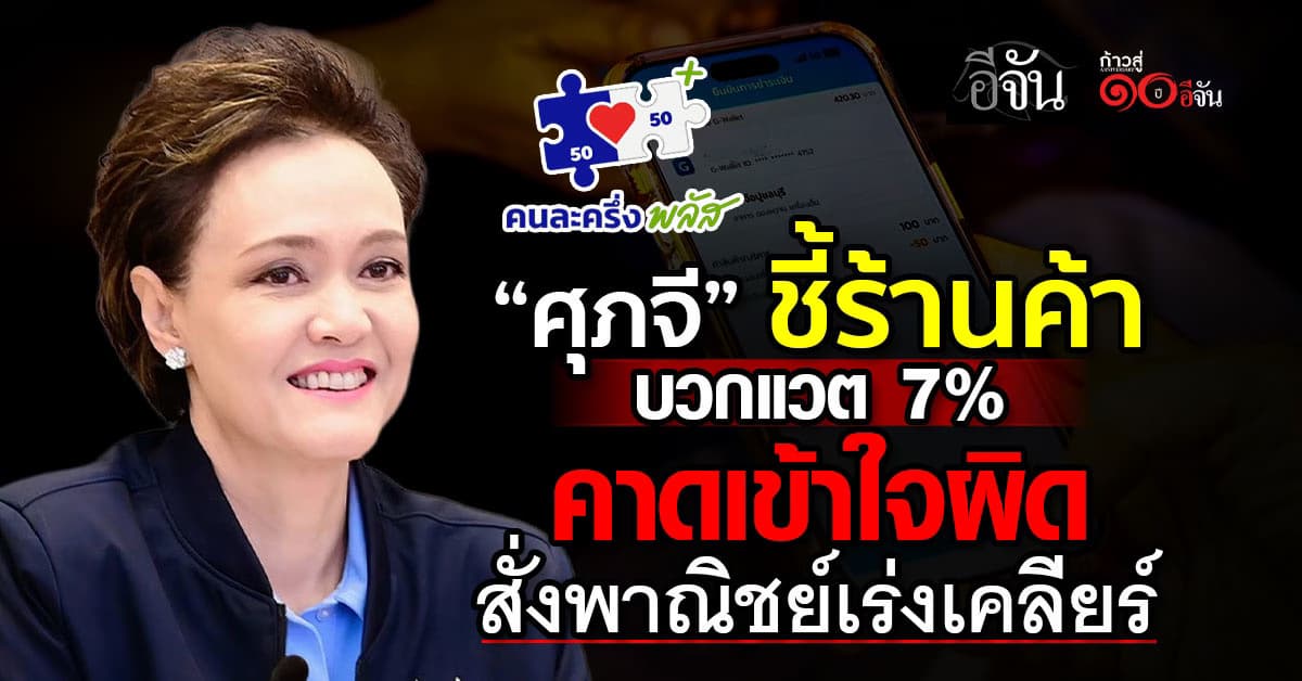 “ศุภจี”  ชี้ร้านค้าคนละครึ่งพลัสบวกแวต 7% คาดเข้าใจผิดสั่งพาณิชย์เร่งเคลียร์