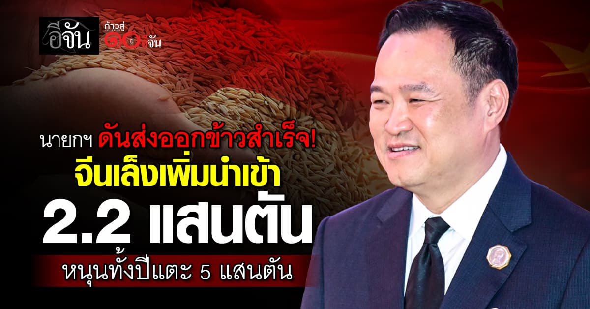 นายกฯ ดันส่งออกข้าวสำเร็จ!  จีนเล็งเพิ่มนำเข้า 2.2 แสนตัน หนุนทั้งปีแตะ 5 แสนตัน
