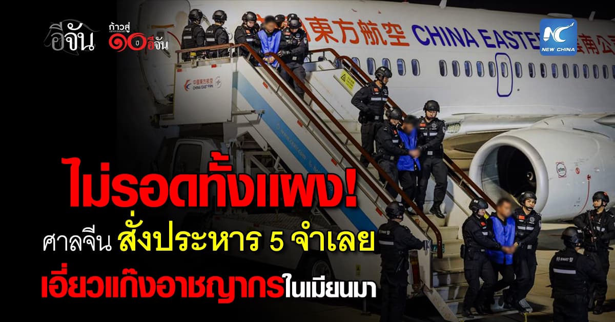  โดนโทษทั้งหมด! ศาลจีน สั่งประหารชีวิต 5 ผู้ต้องหากลุ่มอาชญากรเมียนมา 