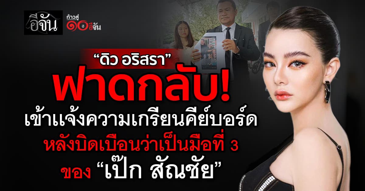 “ดิว อริสรา” เข้าเเจ้งความเกรียนคีย์บอร์ด หลังบิดเบือนว่าเป็นมือที่ 3 “เป๊ก สัณชัย” 