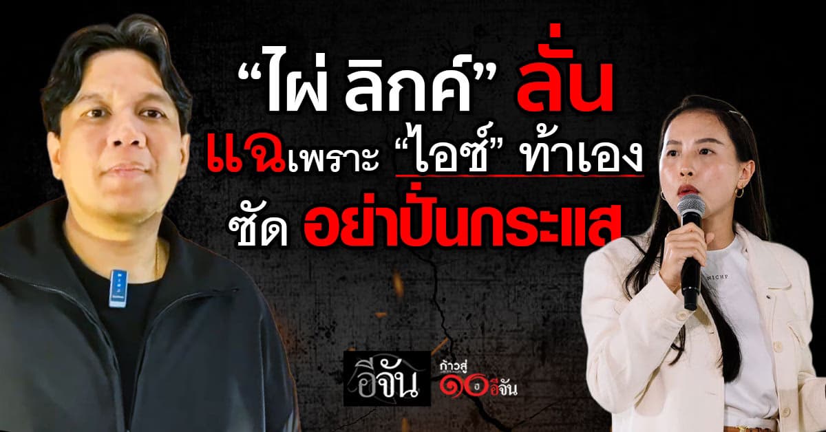 “ไผ่” สวน “ไอซ์” ไม่ได้อยากแฉ แต่ท้าเอง ซัด อย่าปั่นกระแสทำลายพรรคอื่น