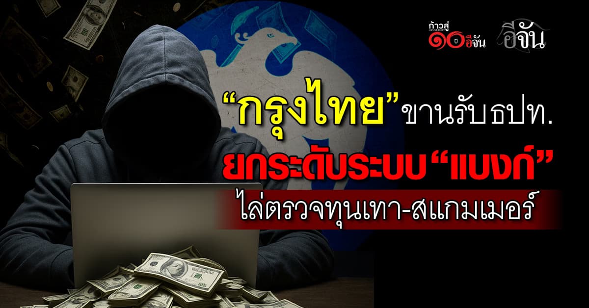 กรุงไทย ขานรับ ธปท. ยกระดับระบบ “แบงก์” ไล่ตรวจทุนเทา–สแกมเมอร์