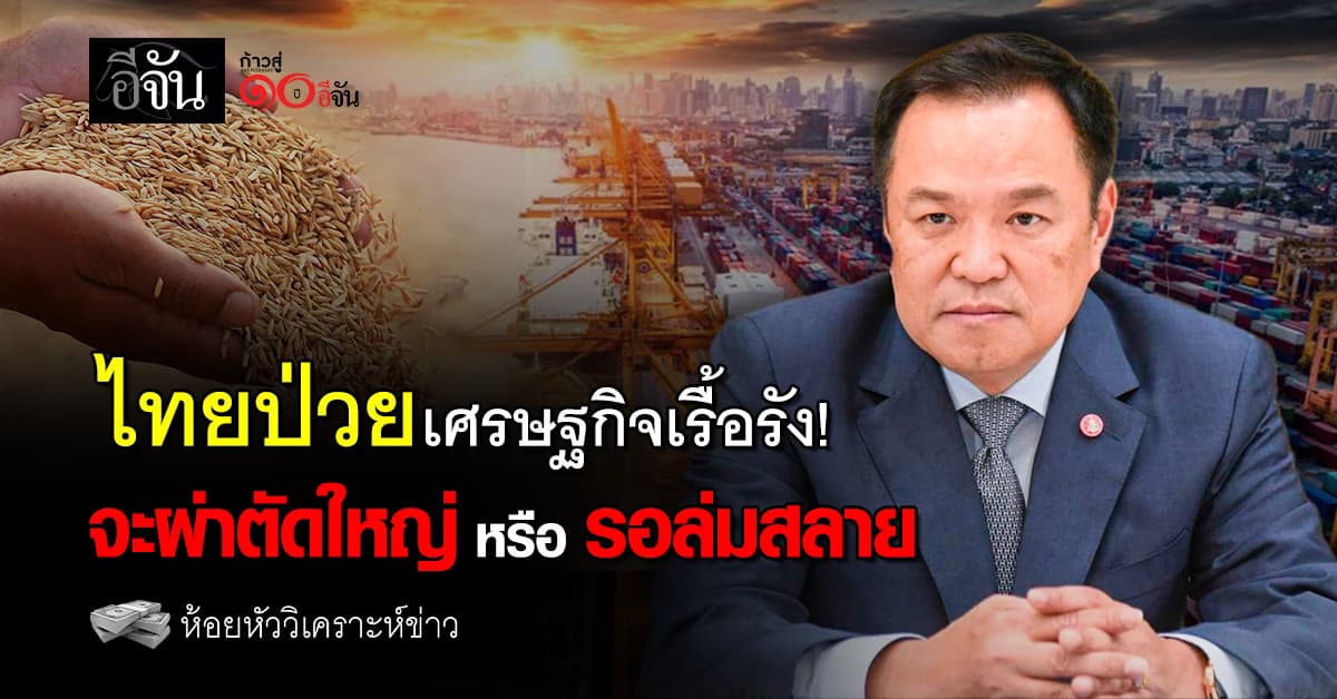 ไทยป่วยเศรษฐกิจเรื้อรัง “รัฐบาลหนู” จะผ่าตัดใหญ่หรือรอประเทศล่มสลาย
