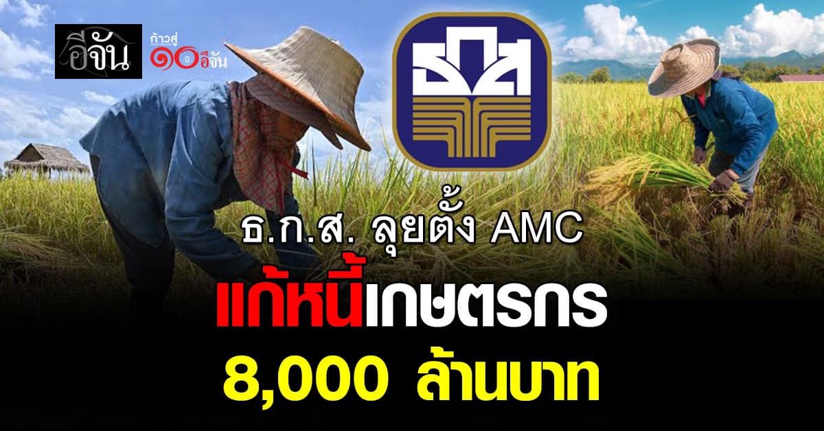 ธ.ก.ส. ลุยตั้ง AMC แก้หนี้เกษตรกร 8,000 ล้านบาท