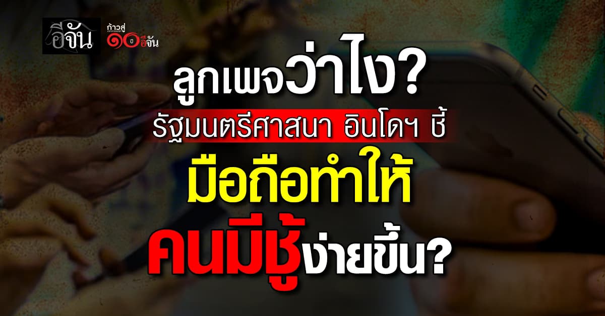 ลูกเพจว่าไง? รัฐมนตรีศาสนา อินโดฯ ชี้ “มือถือ” คือ ตัวร้ายทำลายชีวิตคู่ ทำให้คนมีชู้ง่ายขึ้น 