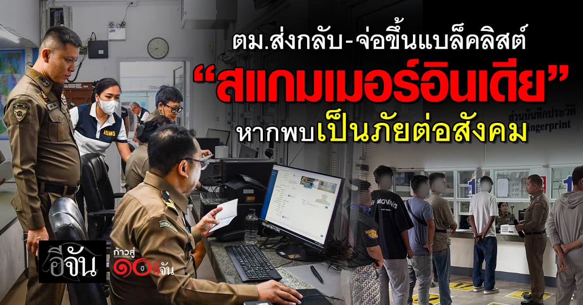 ตม.ส่งกลับ “สแกมเมอร์อินเดีย” จ่อขึ้นแบล็คลิสต์ หากพบเป็นภัยต่อสังคม 