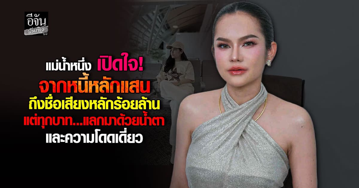 แม่น้ำหนึ่ง เผยชีวิตพลิกด้วยสองมือ ลั่นหนีหนี้ได้แต่ตัว หนีเวรกรรมไม่ได้