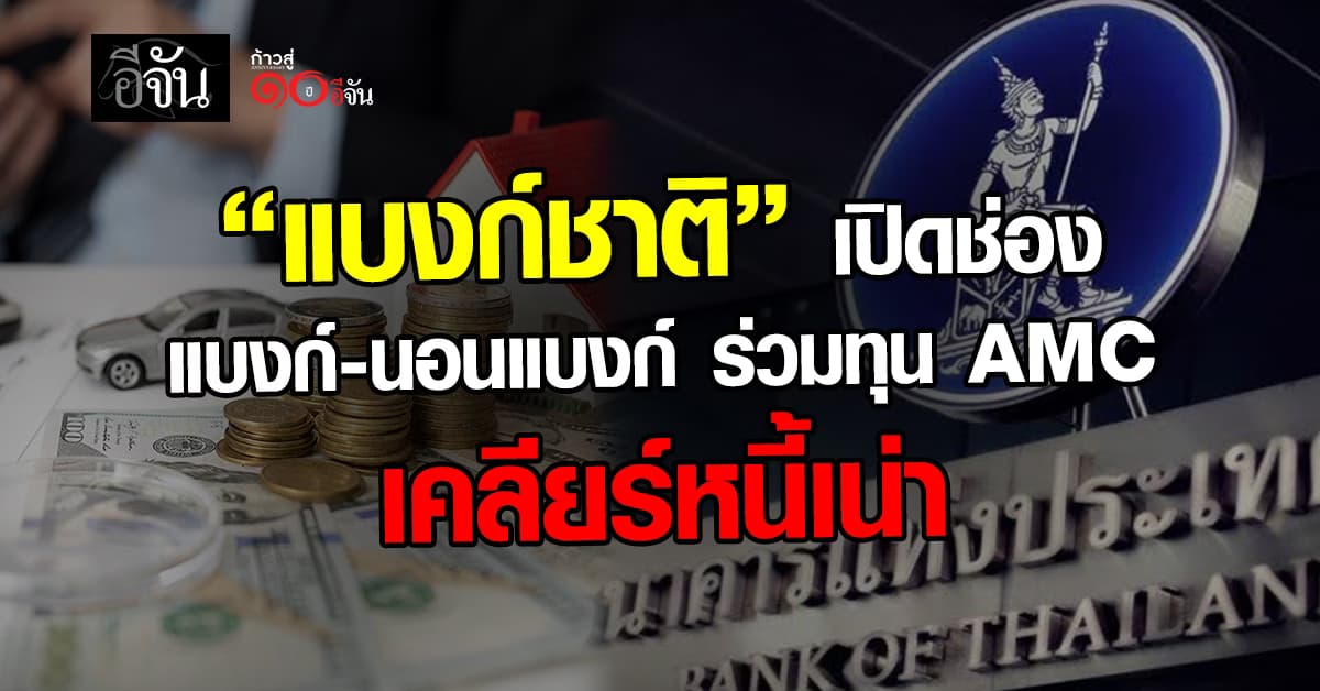แบงก์ชาติ เปิดช่อง แบงก์-นอนแบงก์ ร่วมทุนตั้ง AMC เคลียร์หนี้เน่า