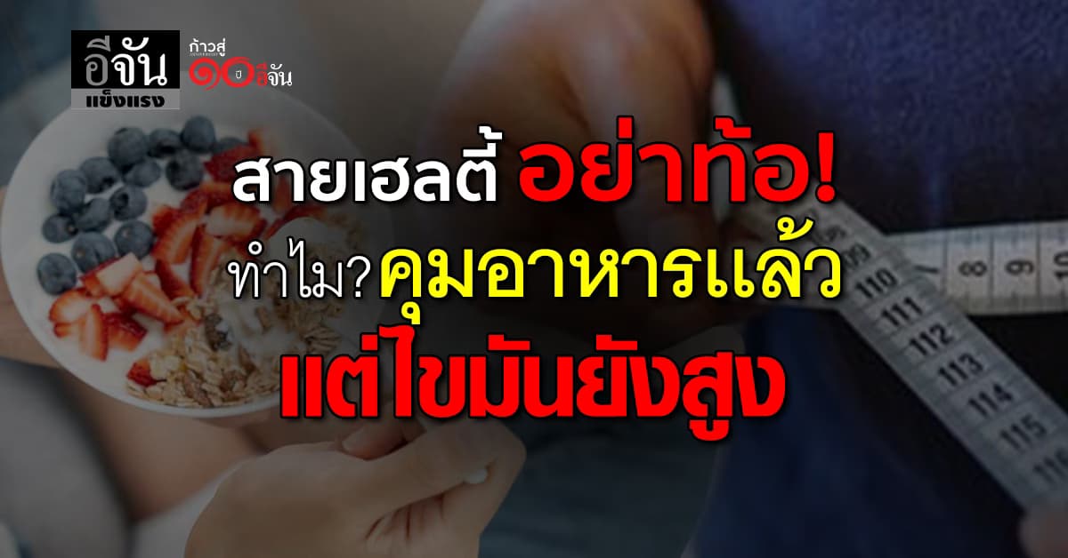 ใจสู้ไว้ก่อน! เเพทย์ เฉลยเเล้ว ทำไม? คุมอาหารเเล้วเเต่ไขมันยังสูง