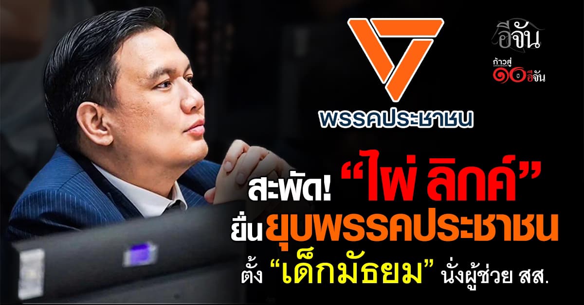 “ไผ่ ลิกค์” ยื่นยุบพรรคประชาชน ปมตั้งเด็กมัธยม นั่งผู้ช่วย สส.