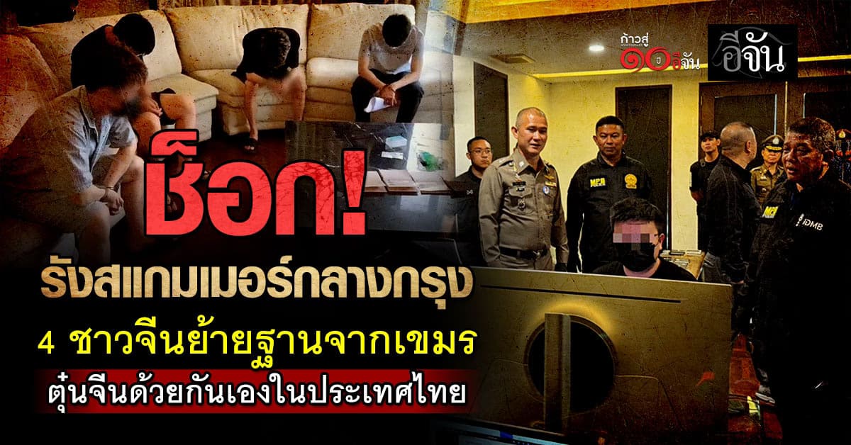 ช็อก! รังแก๊งสแกมเมอร์กลางกรุง รวบ 4 ชาวจีนย้ายฐานจากเขมรซุกไทย!