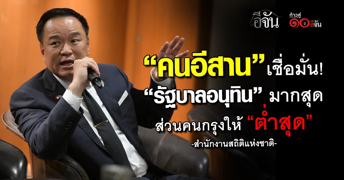 สถิติฯ เผยคนอีสาน เชื่อมั่น “รัฐบาลอนุทิน” มากสุด ส่วนคนกรุงให้ “ต่ำสุด”