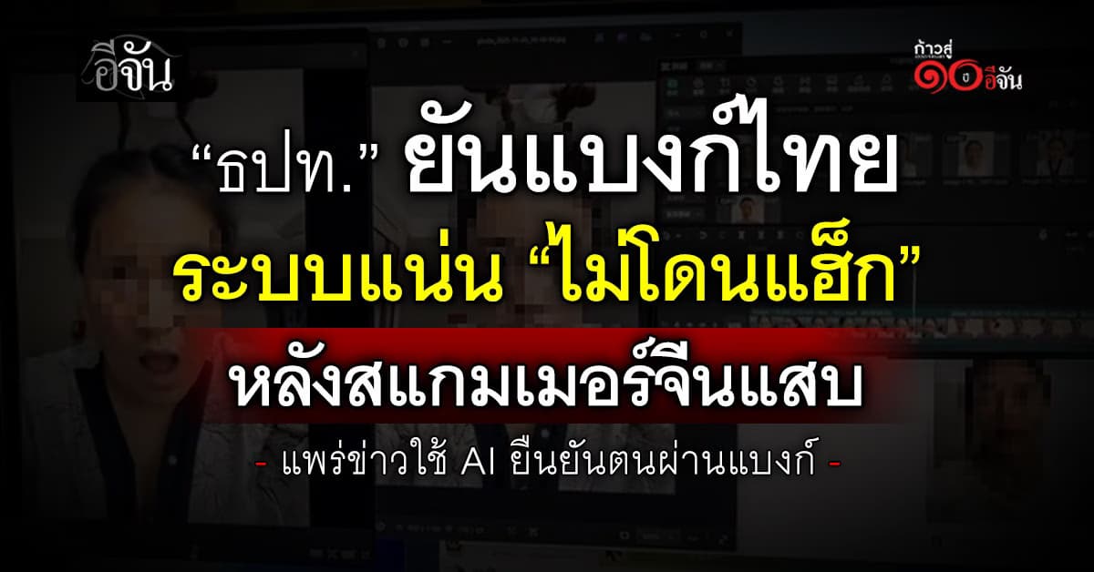 ธปท. ยันแบงก์ไทยระบบแน่น “ไม่โดนแฮ็ก” หลังสแกมเมอร์จีนใช้ AI ยืนยันตนผ่านแบงก์