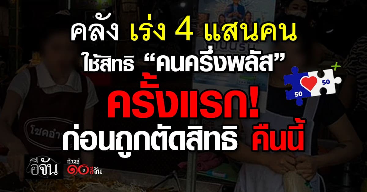 คลัง เร่ง 4 แสนคน ใช้สิทธิ “คนครึ่งพลัส” ครั้งแรก! ก่อนถูกตัดสิทธิ คืนนี้