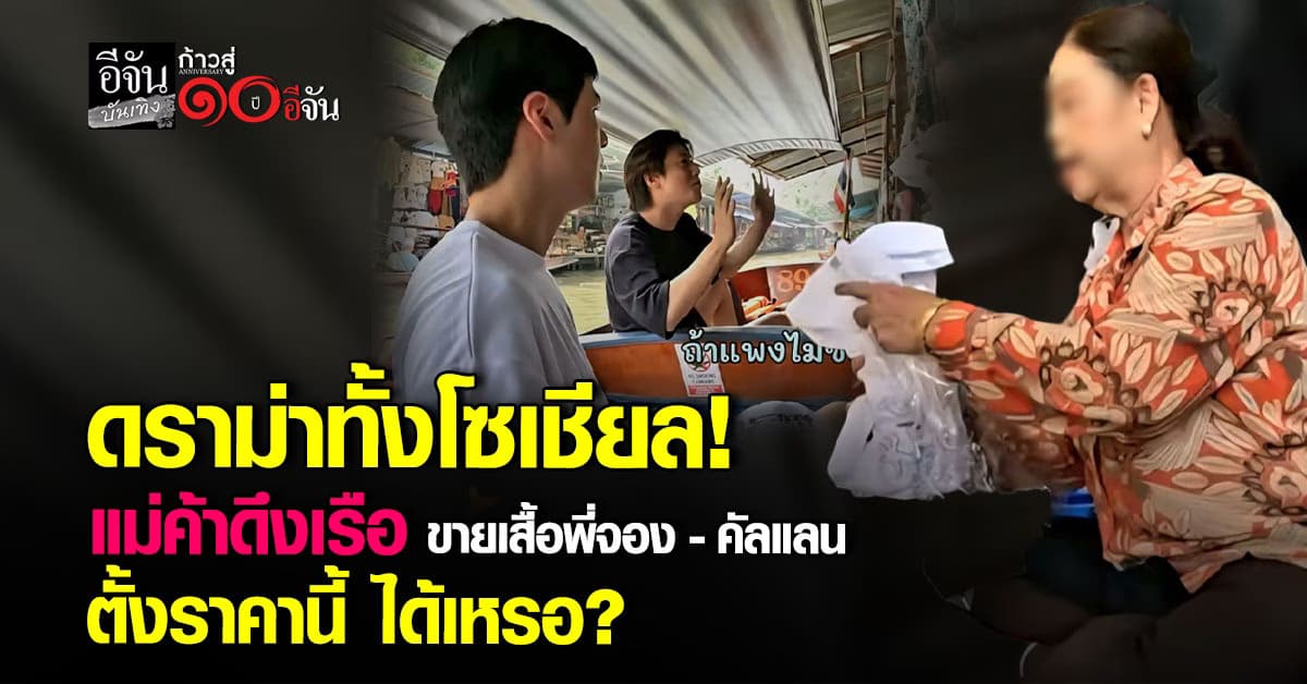 ชาวเน็ตถล่มยับ หลังแม่ค้าตลาดน้ำดัง ขายเสื้อราคาพีค ให้พี่จอง–คัลแลน