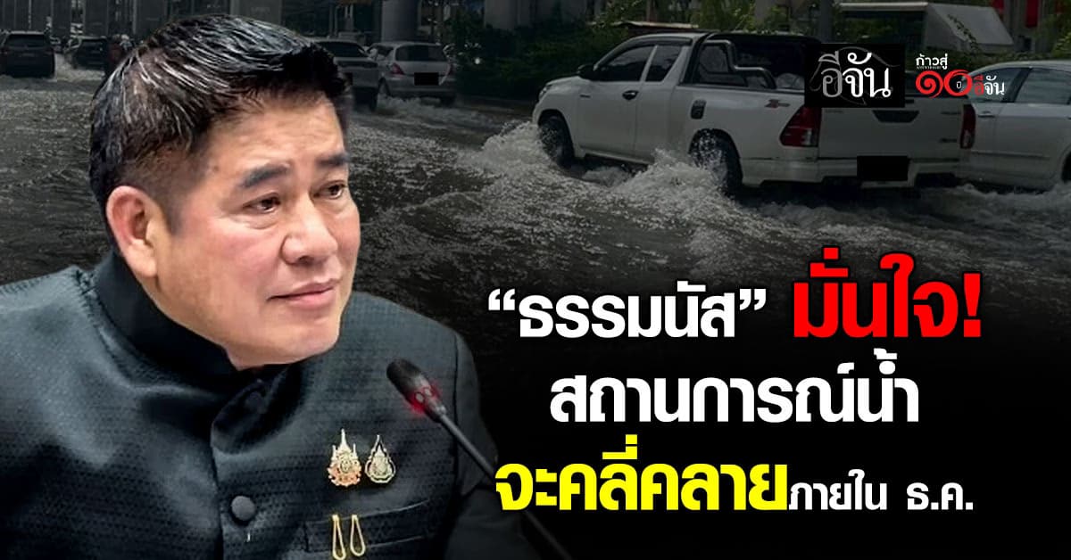 “ธรรมนัส” มั่นใจ! สถานการณ์น้ำ ไม่เลวร้ายกว่านี้ จะคลี่คลายภายใน ธ.ค. 