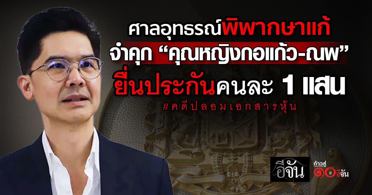 ศาลอุทธรณ์พิพากษาแก้ จำคุก “คุณหญิงกอแก้ว – ณพ” ยื่นประกันคนละ 1 แสน คดีปลอมเอกสารหุ้น