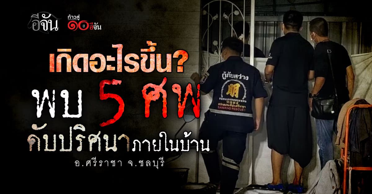 เกิดอะไรขึ้น! พบ 5 ศพ ดับปริศนา อ.ศรีราชา จ.ชลบุรี