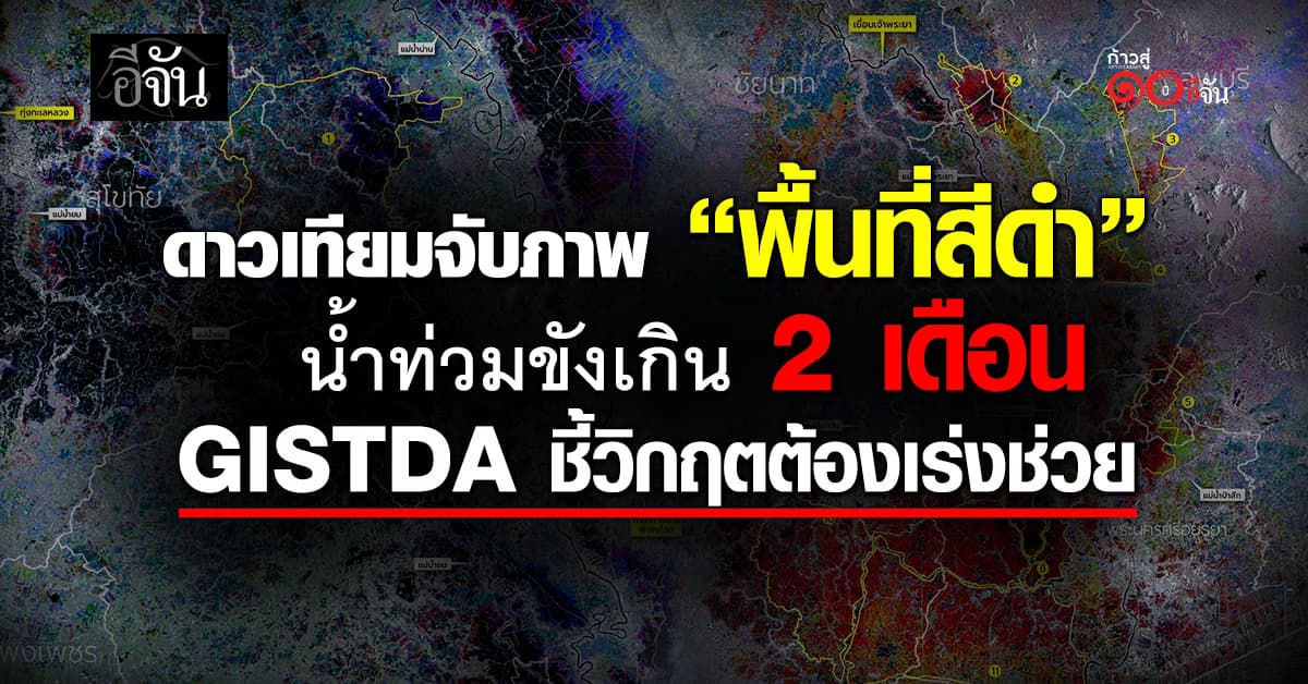 GISTDA เปิดภาพดาวเทียม “พื้นที่สีดำ” น้ำท่วมขังเกิน 2 เดือน ชี้ วิกฤตเรื้อรังต้องเร่งช่วย 