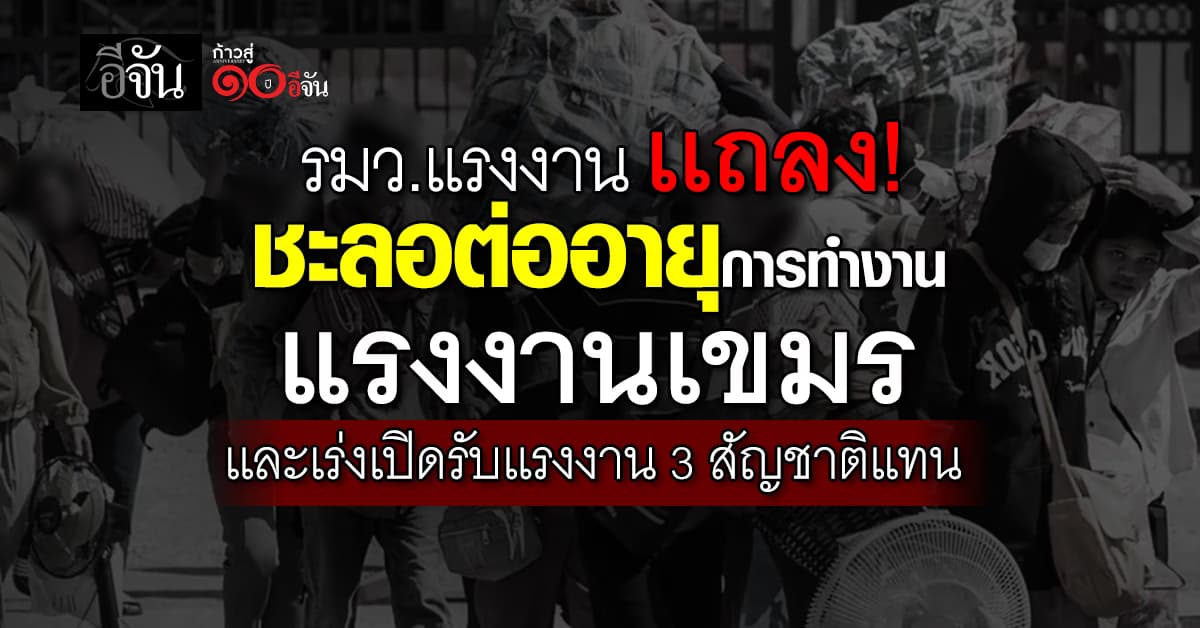 รมว.แรงงาน แถลง! ชะลอต่ออายุทำงานแรงงานเขมร