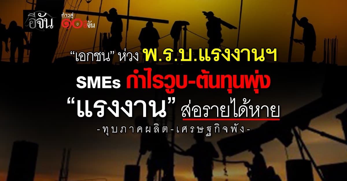 “เอกชน” ห่วง พ.ร.บ.แรงงานฯ SMEs กำไรวูบ-ต้นทุนพุ่ง
