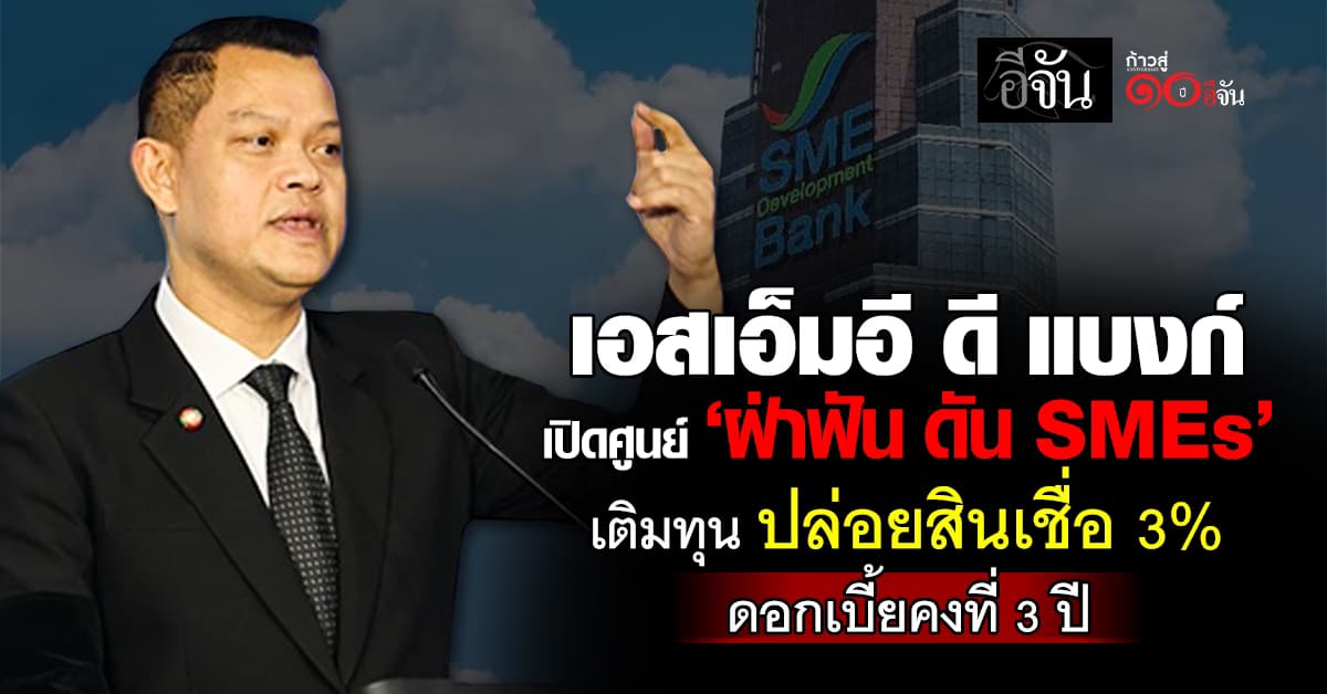 เอสเอ็มอี ดี แบงก์ เปิดศูนย์ ‘ฝ่าฟัน ดัน SMEs’ เติมทุน ปล่อยสินเชื่อ 3% ดอกเบี้ยคงที่ 3 ปี  