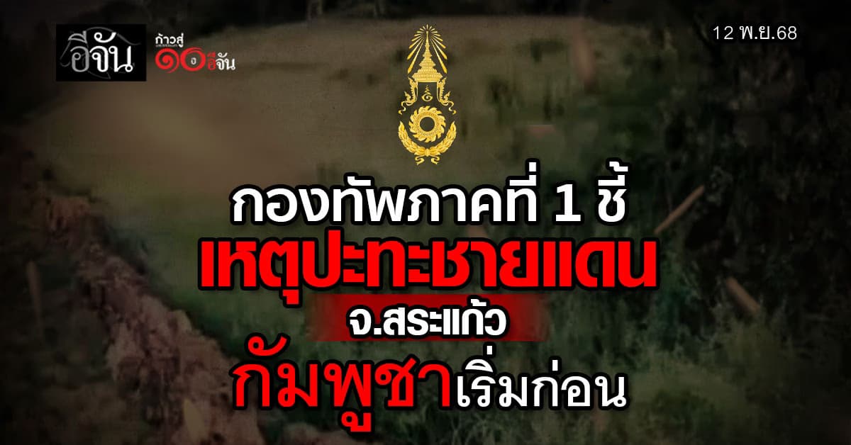 กองทัพภาคที่ 1 ชี้ เหตุปะทะชายแดน จ.สระแก้ว “กัมพูชาเริ่มก่อน”