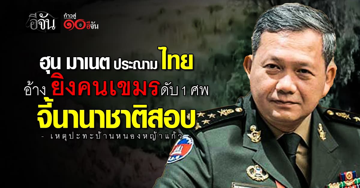 ฮุน มาเนต ประณาม ไทย ใช้ความรุนแรง เหตุบ้านหนองหญ้าแก้ว ทำคนเขมรดับ 1 ศพ