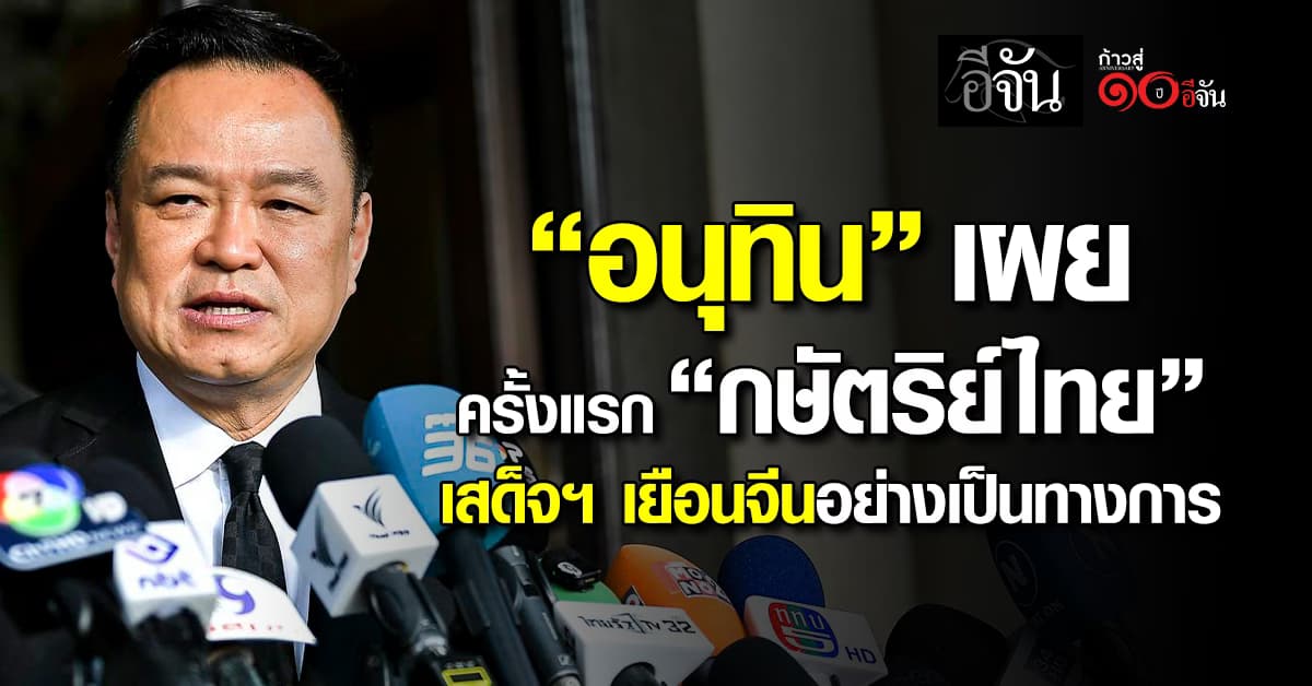 “อนุทิน” เผย “กษัตริย์ไทย” เสด็จฯ เยือนจีนอย่างเป็นทางการครั้งแรก