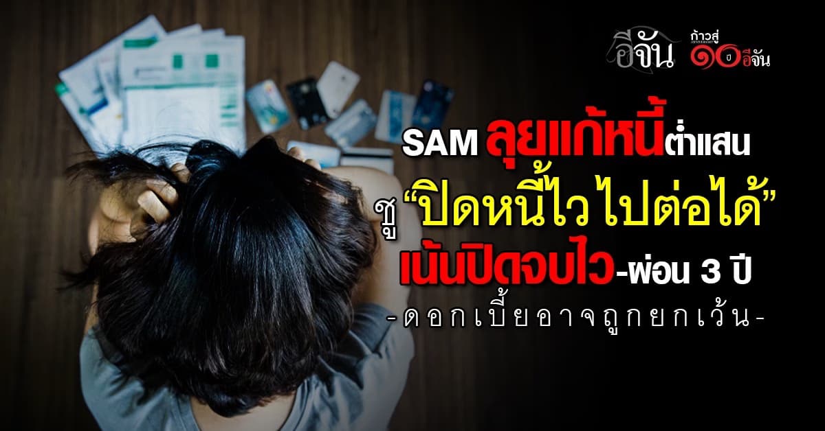SAM ลุยแก้หนี้ต่ำแสน ชู “ปิดหนี้ไว ไปต่อได้” เน้นปิดจบไว-ผ่อน 3 ปี