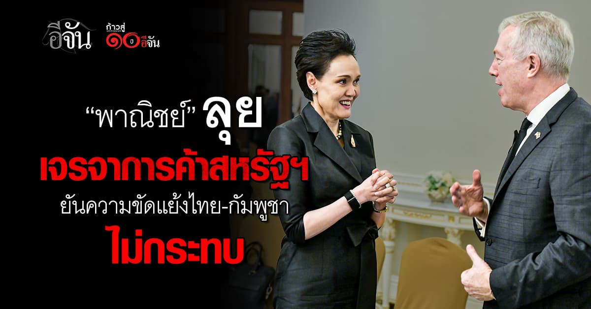 “พาณิชย์” ลุยเจรจาการค้าสหรัฐฯ ยันความขัดแย้งไทย-กัมพูชา ไม่กระทบการค้า