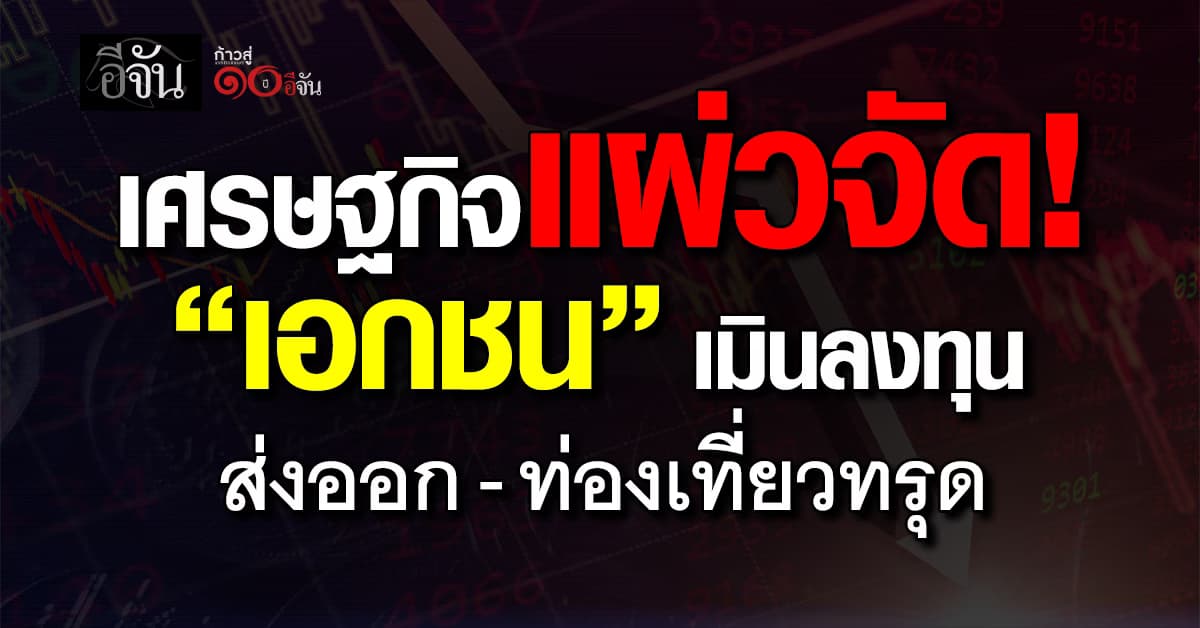 เศรษฐกิจแผ่วจัด! “เอกชน” เมินลงทุน ส่งออก-ท่องเที่ยวทรุด ทุบไตรมาส 4 ส่อติดลบ