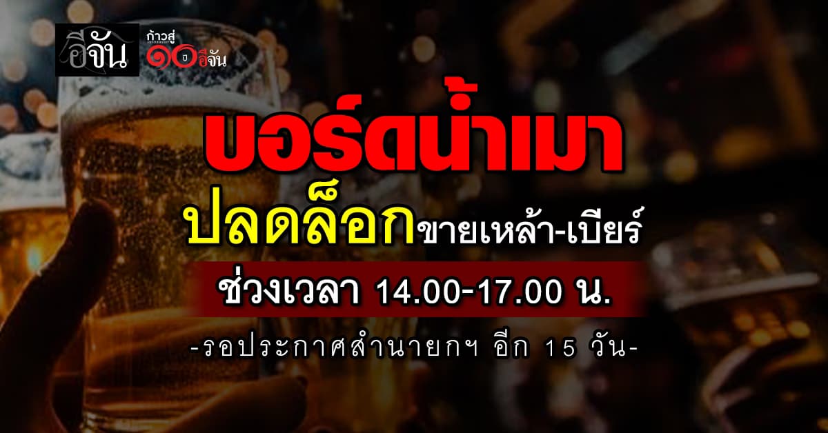 บอร์ดน้ำเมา ปลดล็อกขายเหล้า-เบียร์  ช่วงเวลา 14.00-17.00 น. รอประกาศสำนายกฯ อีก 15 วัน
