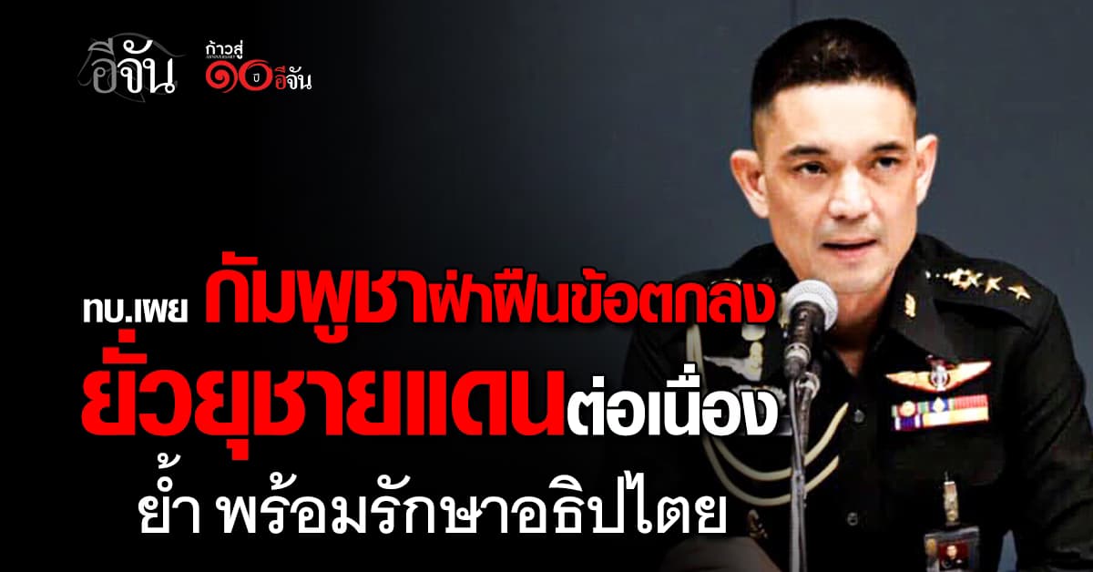 ทบ. ฟาดกลับ กัมพูชา เหตุฝ่าฝืนข้อตกลงและยั่วยุชายแดนอย่างต่อเนื่อง  