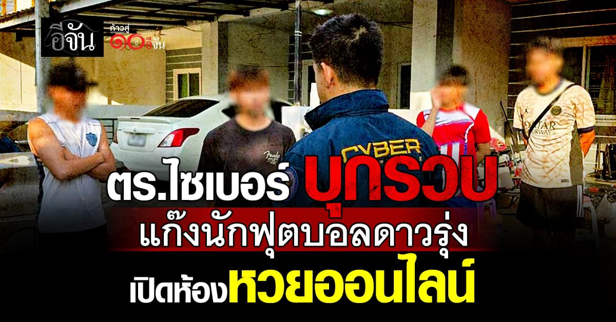 ตร.ไซเบอร์ บุกรวบแก๊งนักฟุตบอลดาวรุ่ง เปิดห้องหวยออนไลน์ 