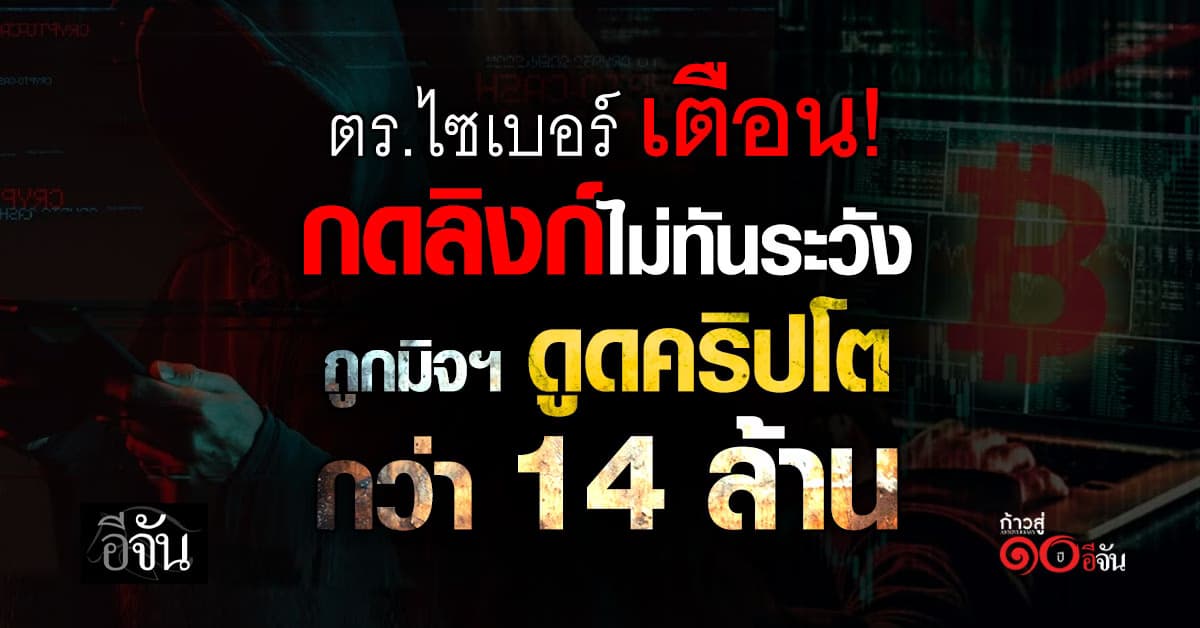 ตร.ไซเบอร์ เตือน! กดลิงก์ไม่ทันระวัง ถูกมิจฯ ดูดคริปโตกว่า 14 ล้าน 
