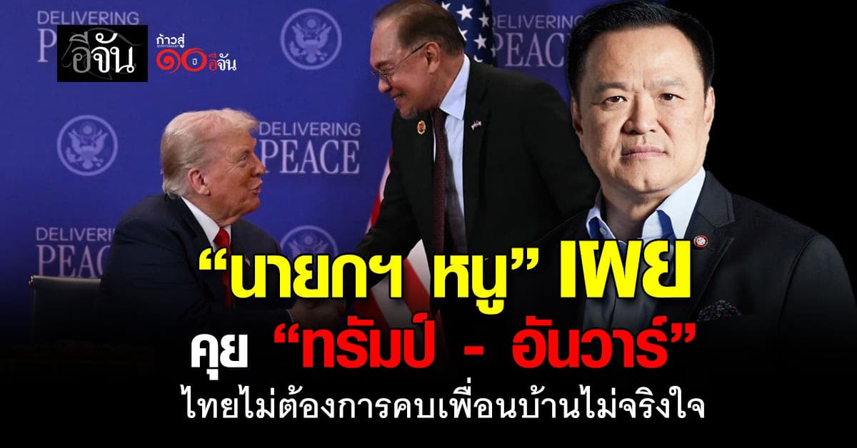 “นายกฯหนู” เผย คุย “ทรัมป์”-“อันวาร์” แล้ว ไทยไม่ต้องการมีสัมพันธ์กับเพื่อนบ้านไม่จริงใจ