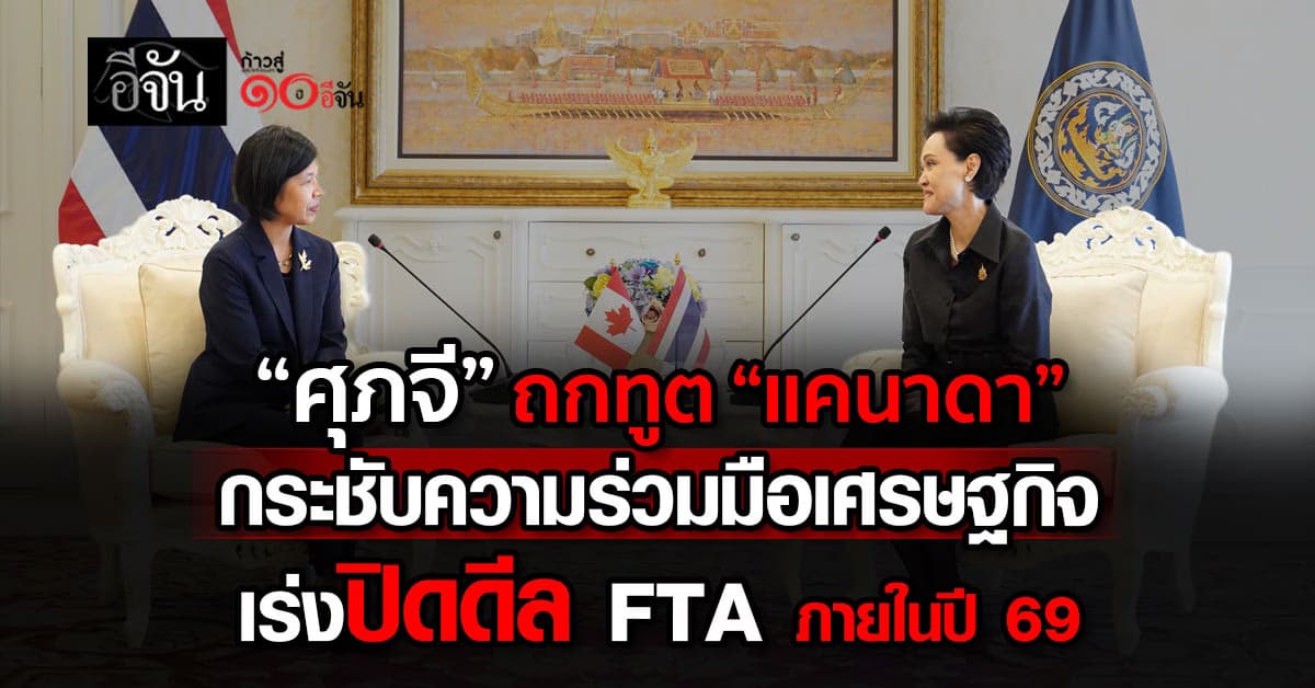 ”ศุภจี“ ถกฑูต แคนาดา เร่งปิดดีล FTA ไทย-แคนาดา ภายใน ปี 69