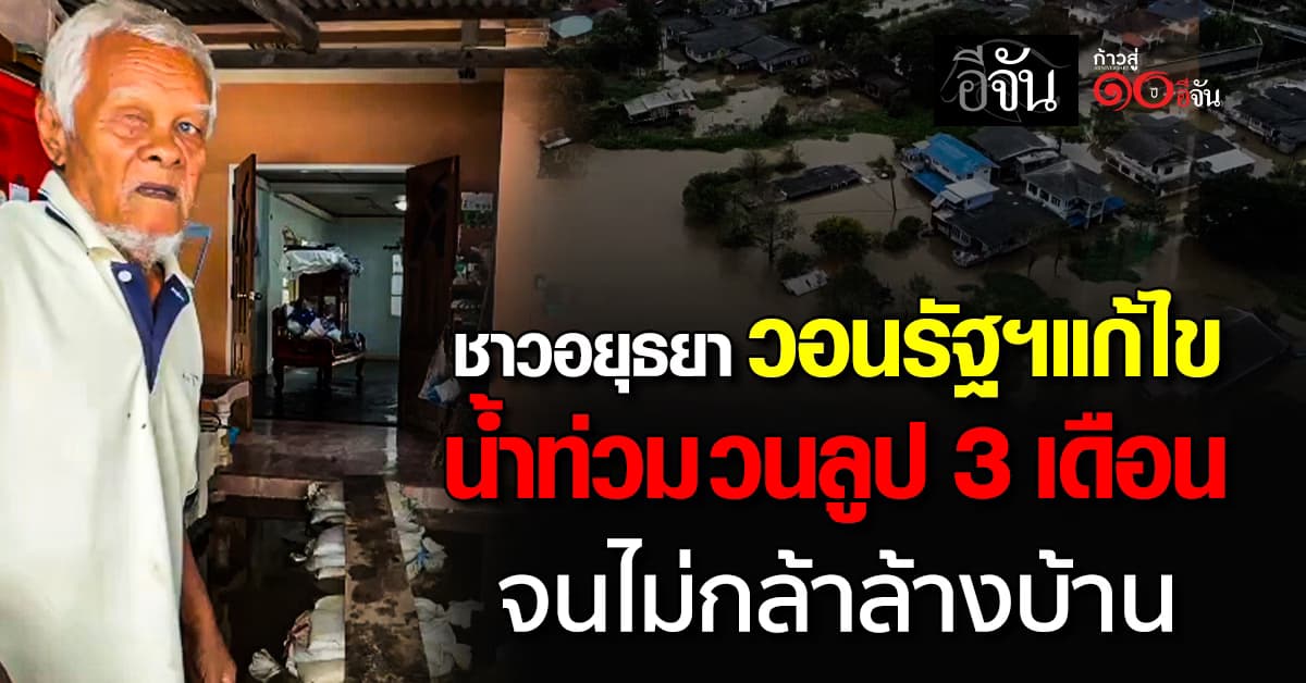 ชาวอยุธยา วอนรัฐฯ แก้ไข น้ำท่วมวนลูป 3 เดือน จนไม่กล้าล้างบ้าน 