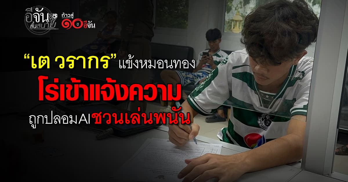 เต วรากร เข้าแจ้งความ ถูกปลอมหน้า AI ชวนเล่นพนัน