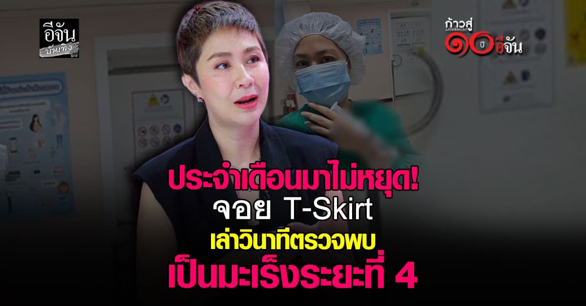 จอย T-Skirt แชร์ประสบการณ์ ก่อนตรวจพบ เป็นมะเร็งระยะที่ 4