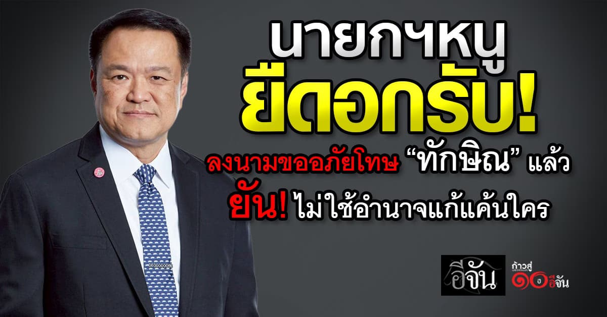 “อนุทิน” ยืดอกรับ! ลงนามขออภัยโทษ “ทักษิณ” แล้ว ยัน! ไม่ใช้อำนาจแก้แค้นใคร 