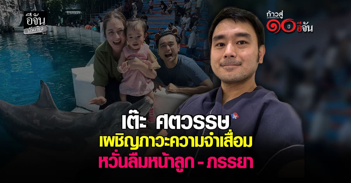 เต๊ะ ศตวรรษ เผชิญภาวะความจำเสื่อม หวั่นลืมภรรยา และลูก