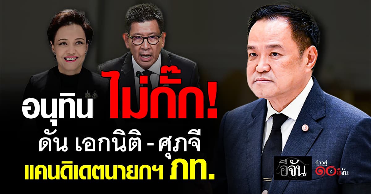 อนุทิน ยืนยัน “เอกนิติ – ศุภจี – อนุทิน” 3 แคนดิเดตนายกฯ พรรคภูมิใจไทย