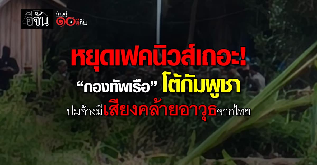 หยุดเฟคนิวส์เถอะ! “กองทัพเรือ” โต้กลับทันควัน ปมกัมพูชาอ้างเสียงคล้ายอาวุธจากไทย 