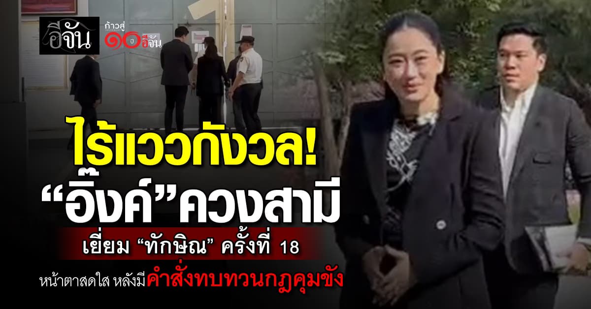  “อิ๊งค์” ควงสามี เยี่ยม “ทักษิณ” ครั้งที่ 18 หน้าตาสดใส หลังมีคำสั่งทบทวนกฎคุมขัง 