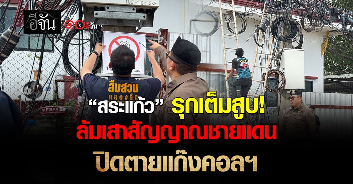 “สระแก้ว” เปิดปฏิบัติการ “ล้มเสาสัญญาณชายแดน” ปิดตายแก๊งคอลฯ ข้ามชาติ