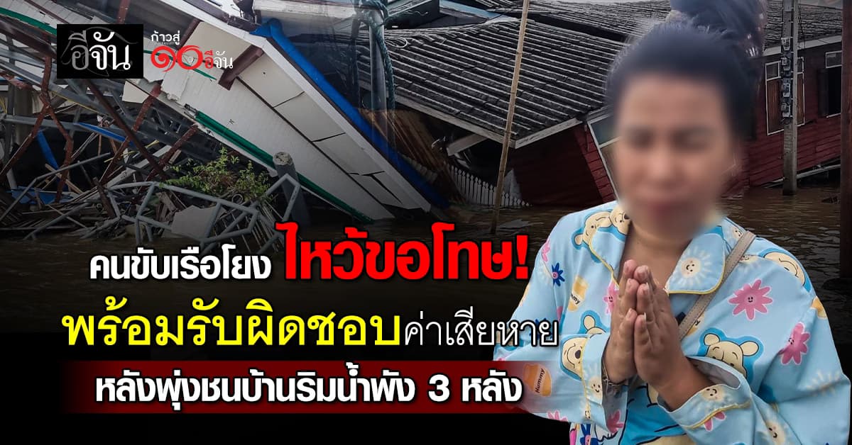 คนขับเรือโยง ไหว้ขอโทษ! พร้อมรับผิดชอบค่าเสียหาย หลังพุ่งชนบ้านริมน้ำพัง 3 หลัง 